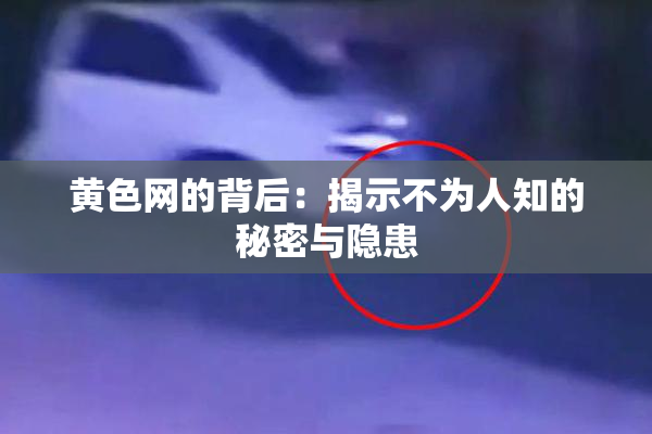 黄色网的背后：揭示不为人知的秘密与隐患