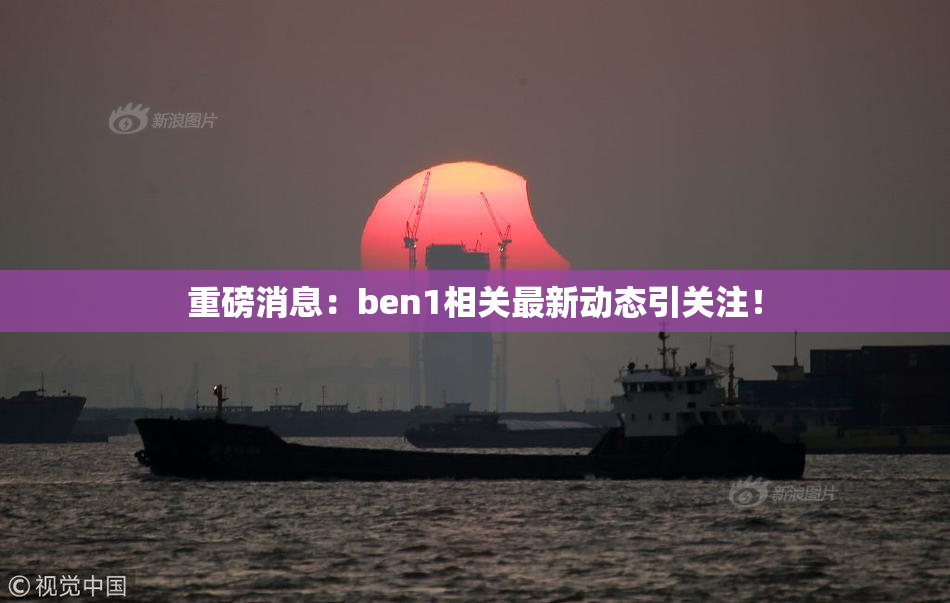 重磅消息：ben1相关最新动态引关注！