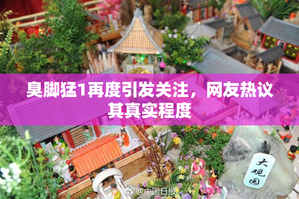 臭脚猛1再度引发关注，网友热议其真实程度