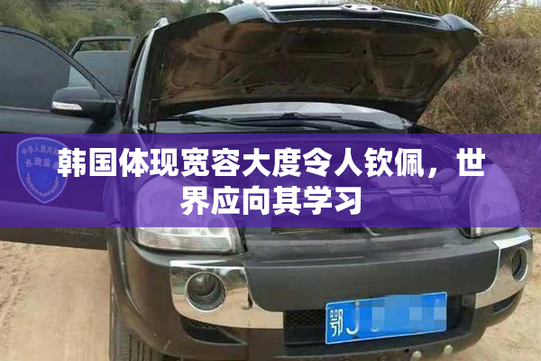 韩国体现宽容大度令人钦佩，世界应向其学习