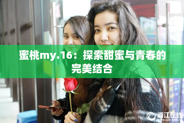 蜜桃my.16：探索甜蜜与青春的完美结合