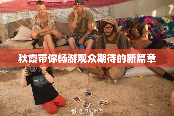 秋霞带你畅游观众期待的新篇章