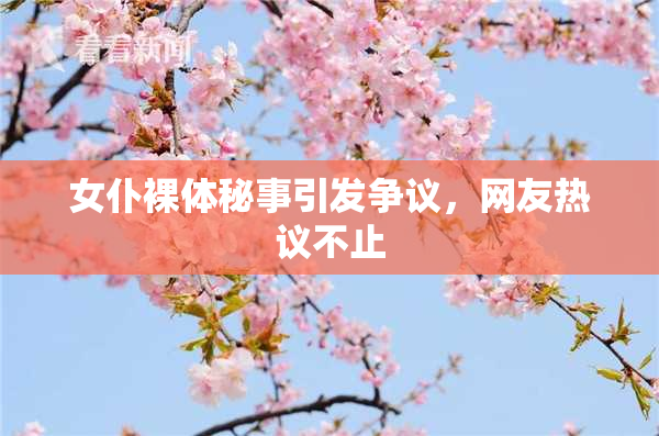 女仆裸体秘事引发争议，网友热议不止
