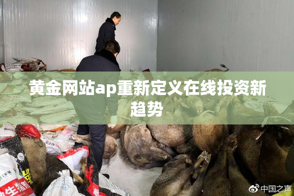 黄金网站ap重新定义在线投资新趋势