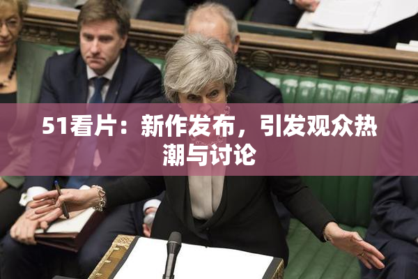 51看片：新作发布，引发观众热潮与讨论