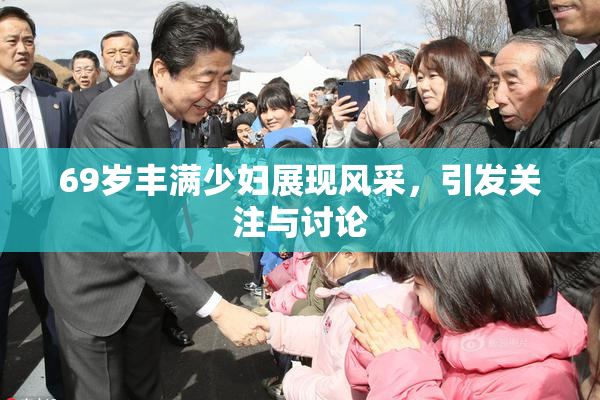 69岁丰满少妇展现风采，引发关注与讨论
