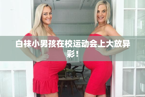 白袜小男孩在校运动会上大放异彩！