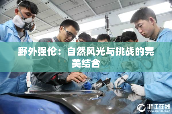 野外强伦：自然风光与挑战的完美结合