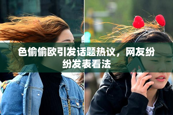 色偷偷欧引发话题热议，网友纷纷发表看法