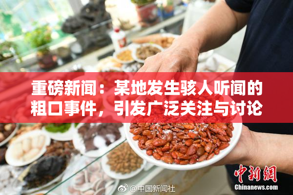 重磅新闻：某地发生骇人听闻的粗口事件，引发广泛关注与讨论