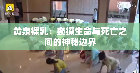 黄泉裸乳：窥探生命与死亡之间的神秘边界