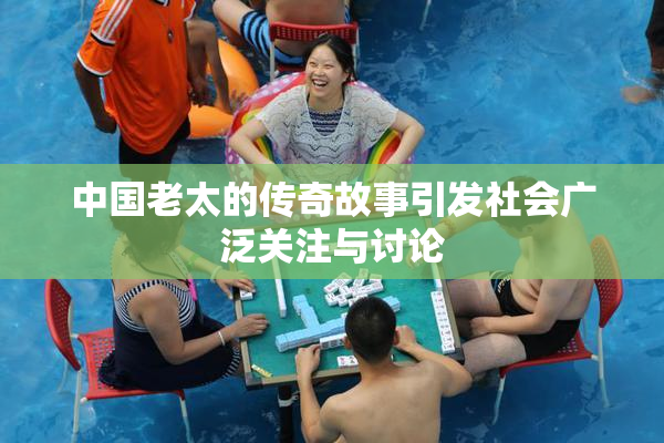 中国老太的传奇故事引发社会广泛关注与讨论