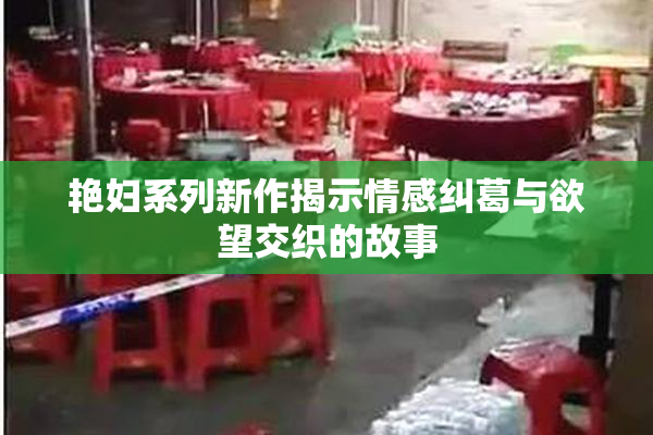 艳妇系列新作揭示情感纠葛与欲望交织的故事