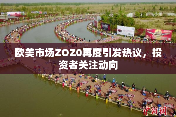 欧美市场ZOZ0再度引发热议，投资者关注动向