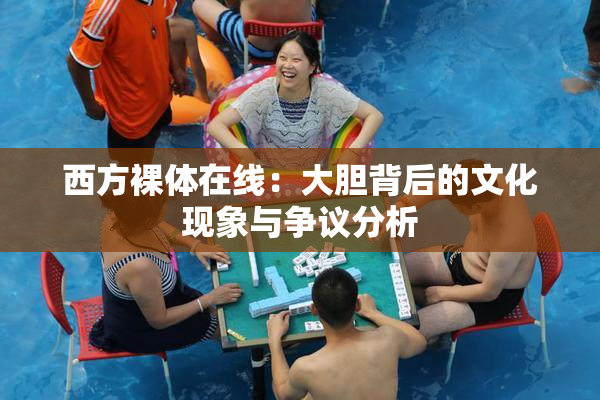 西方裸体在线：大胆背后的文化现象与争议分析