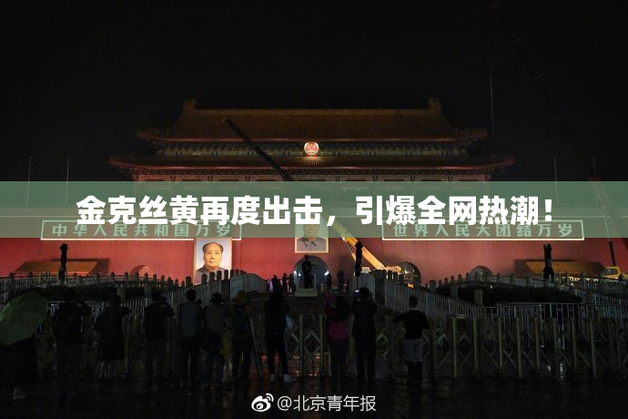 金克丝黄再度出击，引爆全网热潮！
