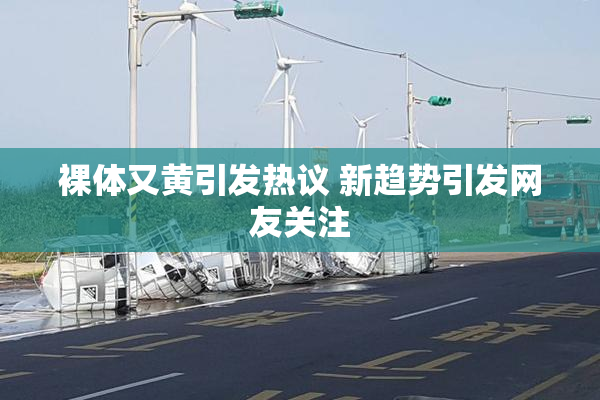 裸体又黄引发热议 新趋势引发网友关注