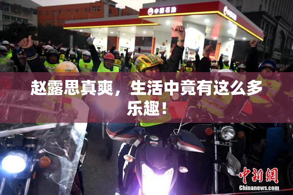 赵露思真爽，生活中竟有这么多乐趣！