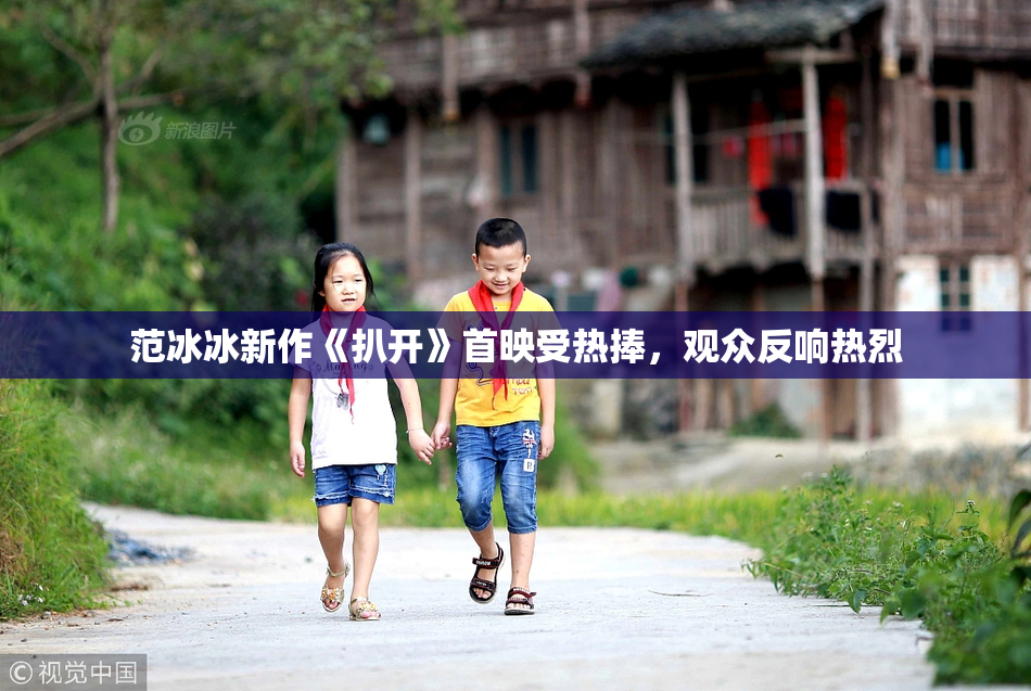 范冰冰新作《扒开》首映受热捧，观众反响热烈