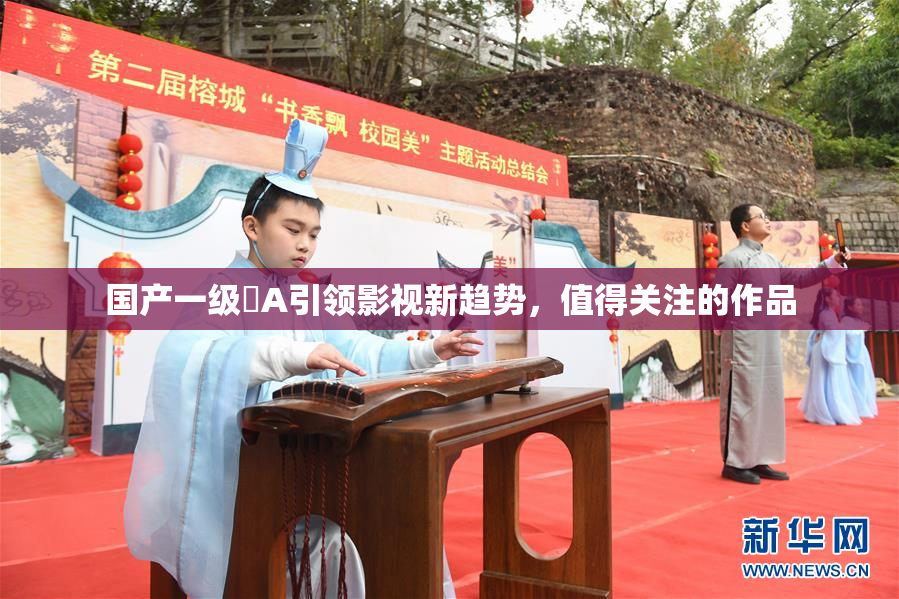 国产一级婬A引领影视新趋势，值得关注的作品