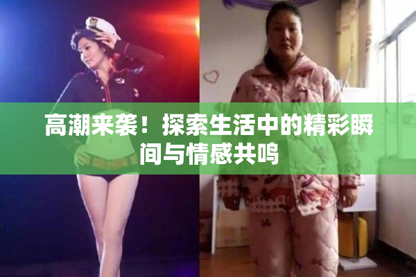 高潮来袭！探索生活中的精彩瞬间与情感共鸣