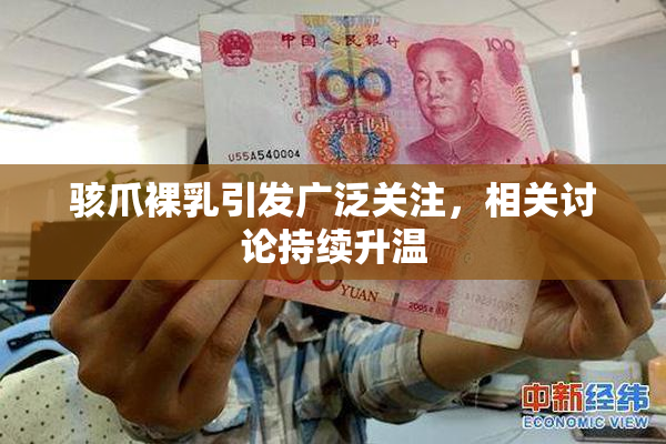 骇爪裸乳引发广泛关注，相关讨论持续升温
