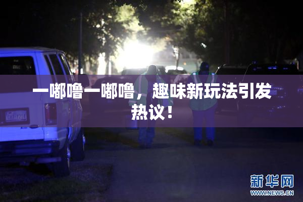 一嘟噜一嘟噜，趣味新玩法引发热议！