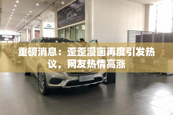 重磅消息：歪歪漫画再度引发热议，网友热情高涨