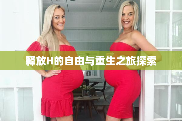 释放H的自由与重生之旅探索