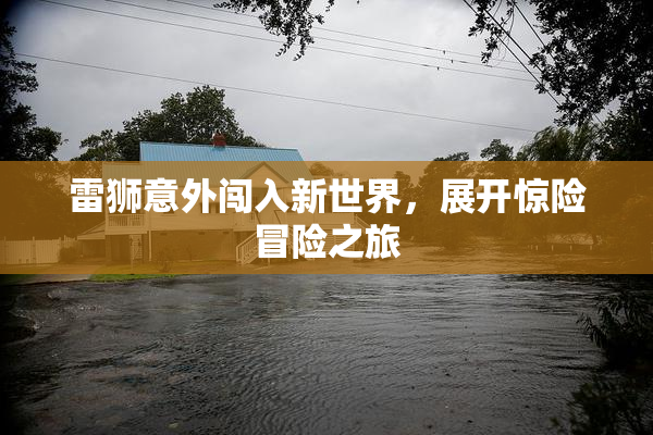雷狮意外闯入新世界，展开惊险冒险之旅