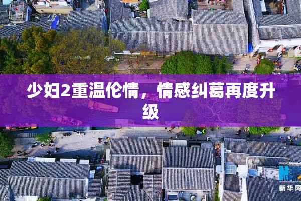 少妇2重温伦情，情感纠葛再度升级