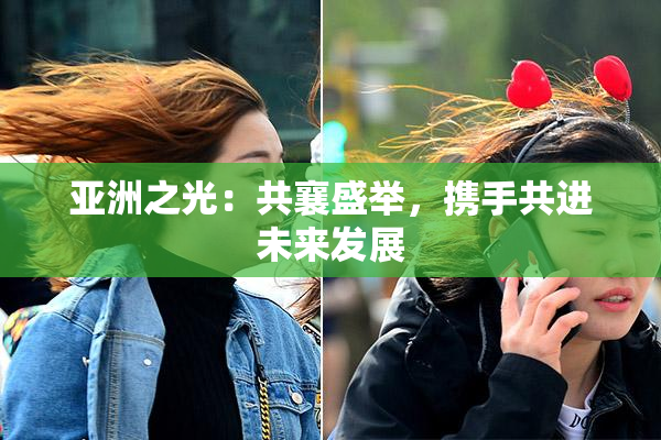 亚洲之光：共襄盛举，携手共进未来发展