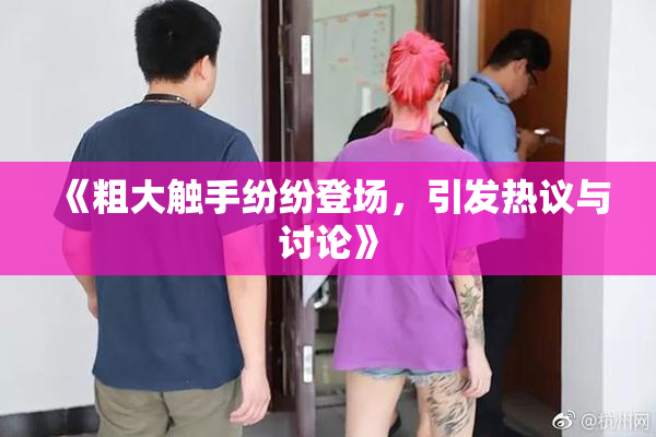 《粗大触手纷纷登场，引发热议与讨论》