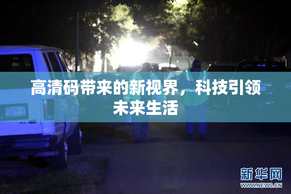 高清码带来的新视界，科技引领未来生活