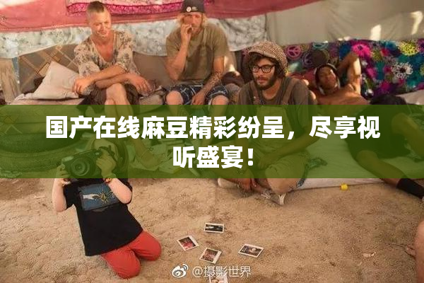 国产在线麻豆精彩纷呈，尽享视听盛宴！