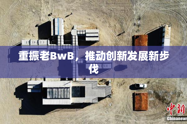 重振老BwB，推动创新发展新步伐