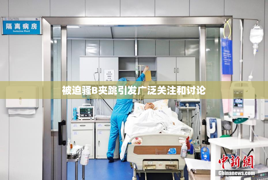 被迫骚B夹跳引发广泛关注和讨论