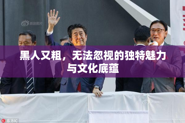 黑人又粗，无法忽视的独特魅力与文化底蕴