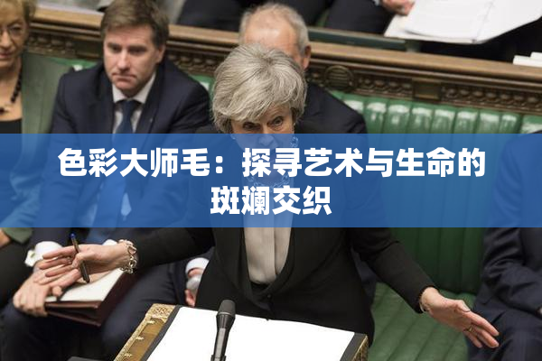 色彩大师毛：探寻艺术与生命的斑斓交织