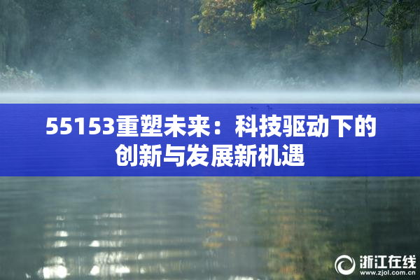 55153重塑未来：科技驱动下的创新与发展新机遇