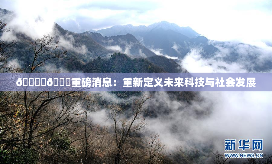 🔞‌🍌重磅消息：重新定义未来科技与社会发展
