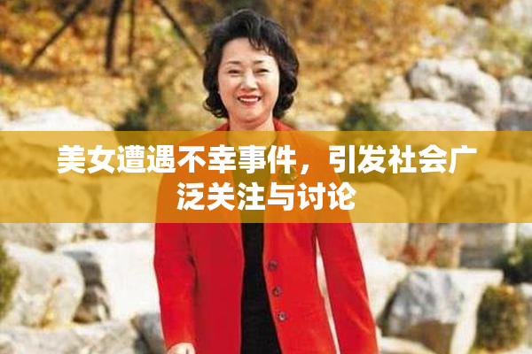 美女遭遇不幸事件，引发社会广泛关注与讨论