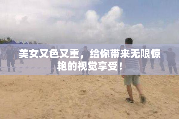 美女又色又重，给你带来无限惊艳的视觉享受！