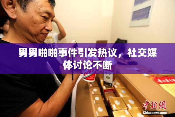 男男啪啪事件引发热议，社交媒体讨论不断