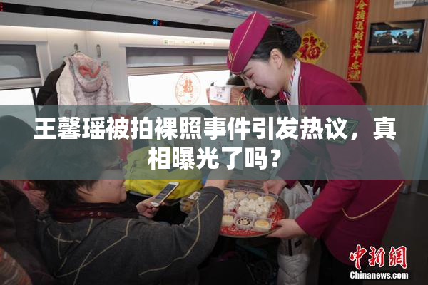 王馨瑶被拍裸照事件引发热议，真相曝光了吗？