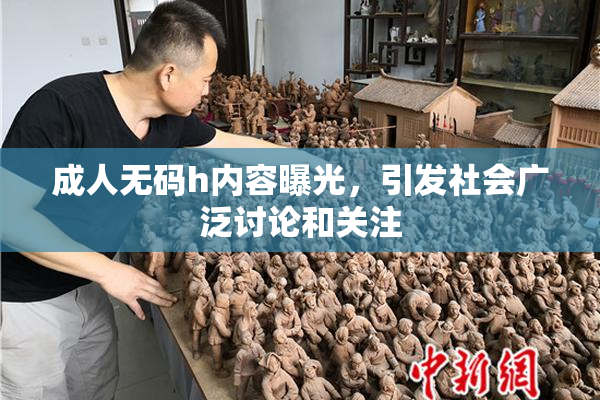 成人无码h内容曝光，引发社会广泛讨论和关注