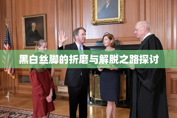 黑白丝脚的折磨与解脱之路探讨