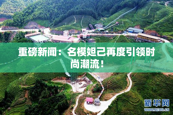 重磅新闻：名模妲己再度引领时尚潮流！