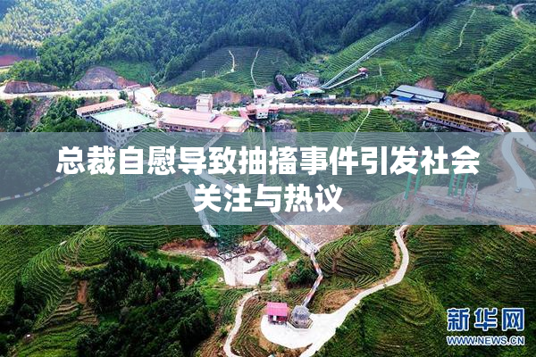 总裁自慰导致抽搐事件引发社会关注与热议