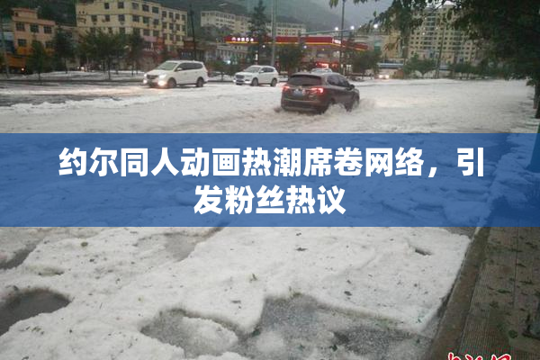 约尔同人动画热潮席卷网络，引发粉丝热议